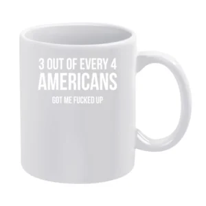 3 Out Of Every 4 Americans Got Me Fucked Up Funny Graphic White Mug