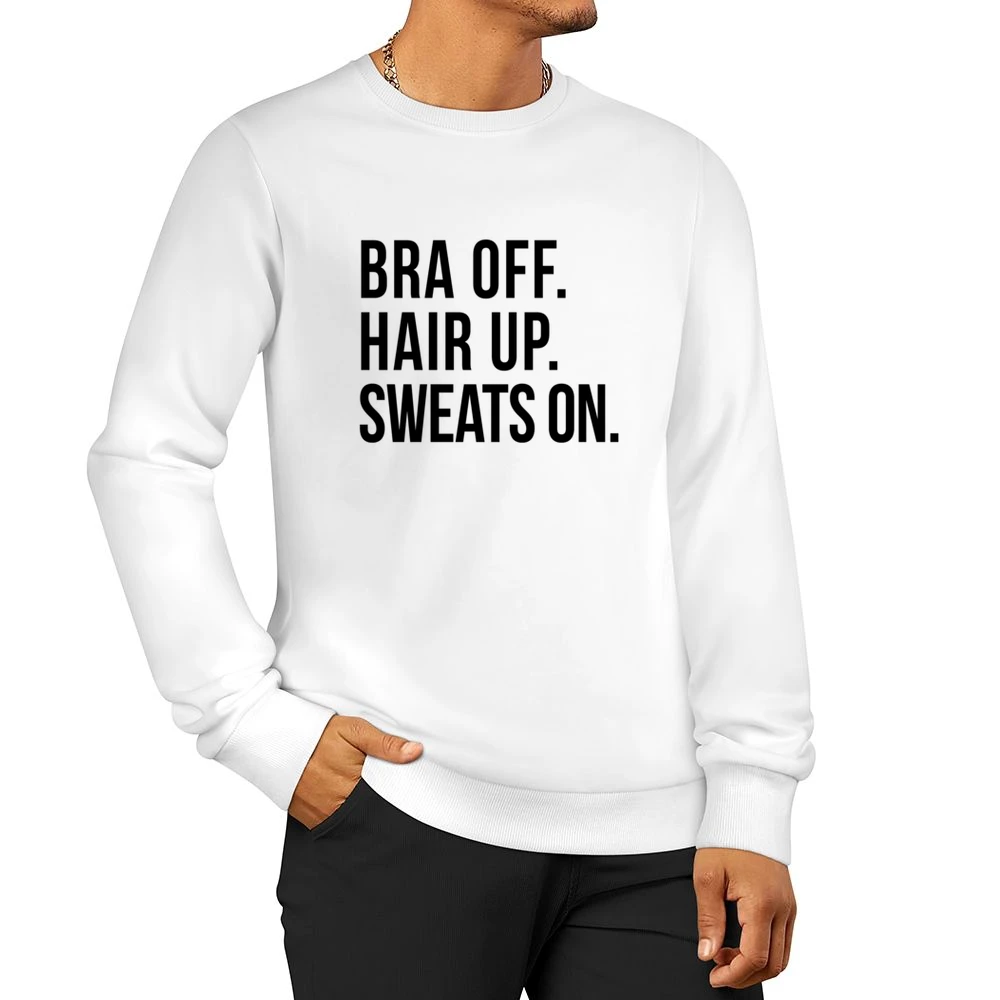 Bra Off Hair Up Sweats On Fun Lazy Day Relax Comfy Day Off Graphic T S Men Pullover Sweatshirt