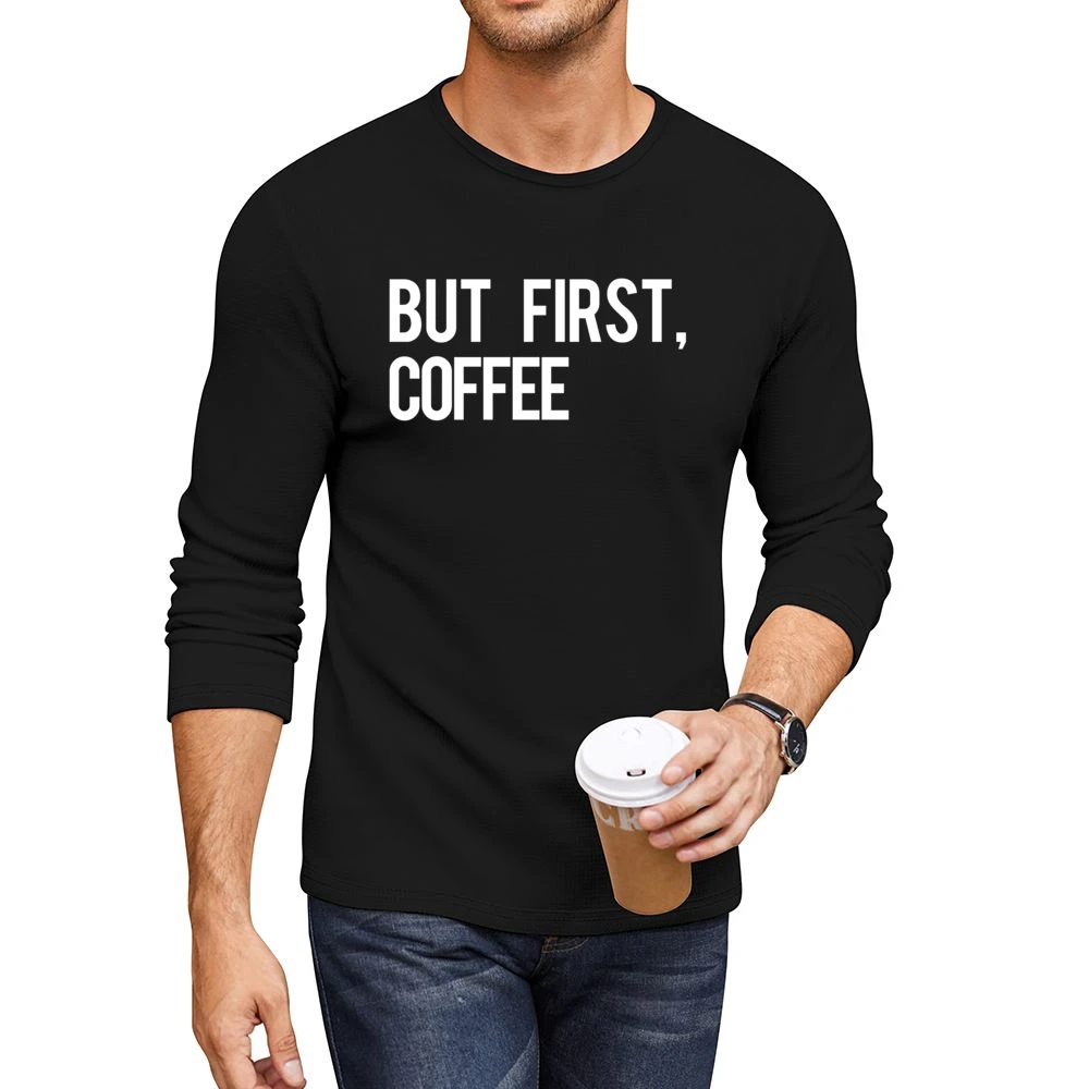But First Coffee Fun Morning Caffeine Graphic Breakfast Tee Shirt Men CrewNeck Long Sleeve T-Shirt