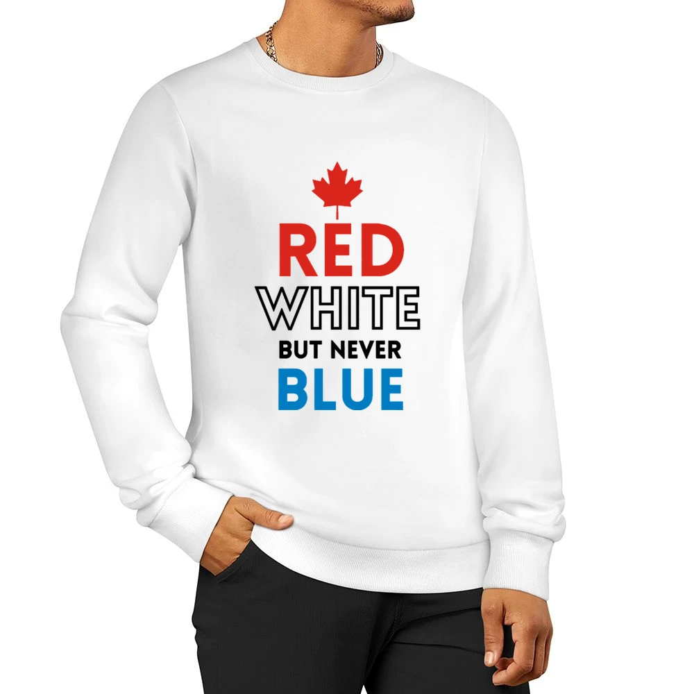 Canada Day 150 Red White But Never Blue Celebrate Canadian Graphic Tee Men Pullover Sweatshirt