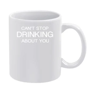 Can't Stop Drinking About You Funny Tee Shirt White Mug