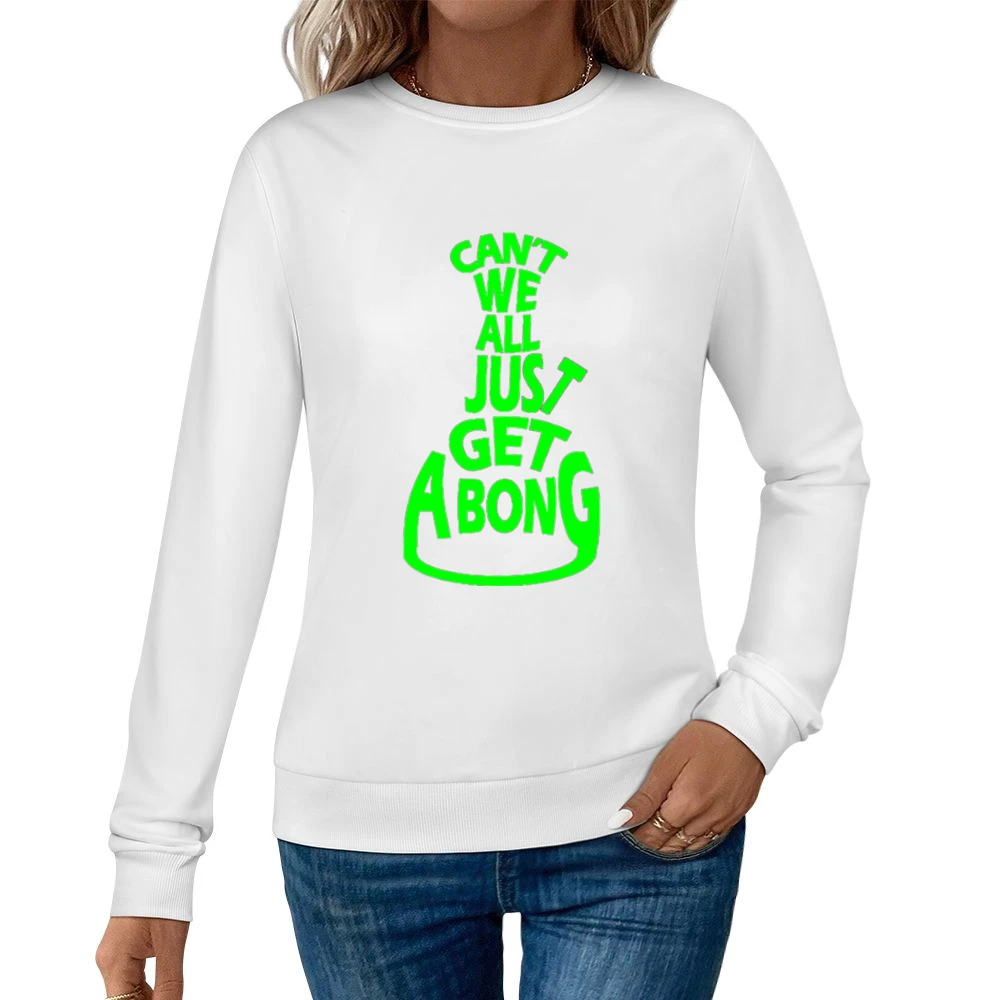 Cant We All Just Get A Bong Funny Tee Shirt Women Pullover Sweatshirt