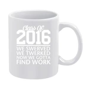 Class Of 2016 We Swerved We Twerked Now We Gotta Find Work Funny Grad White Mug