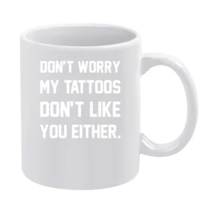 Dont Worry My Tattoos Do Not Like You Either Funny Graphic Artist Tee White Mug