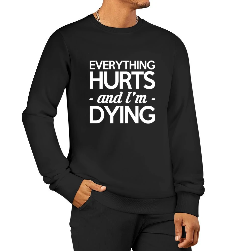 Everything Hurts And I Am Dying Funny Fitness Workout Men Pullover Sweatshirt