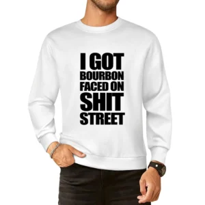 I Got Bourbon Faced On Shit Street Funny Popular Graphic Tee Shirt European Size Pullover Sweater
