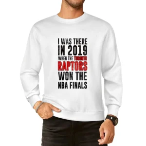 I Was There In 2019 When Toronto Won The Nba Finals Graphic Fan T Shir European Size Pullover Sweater
