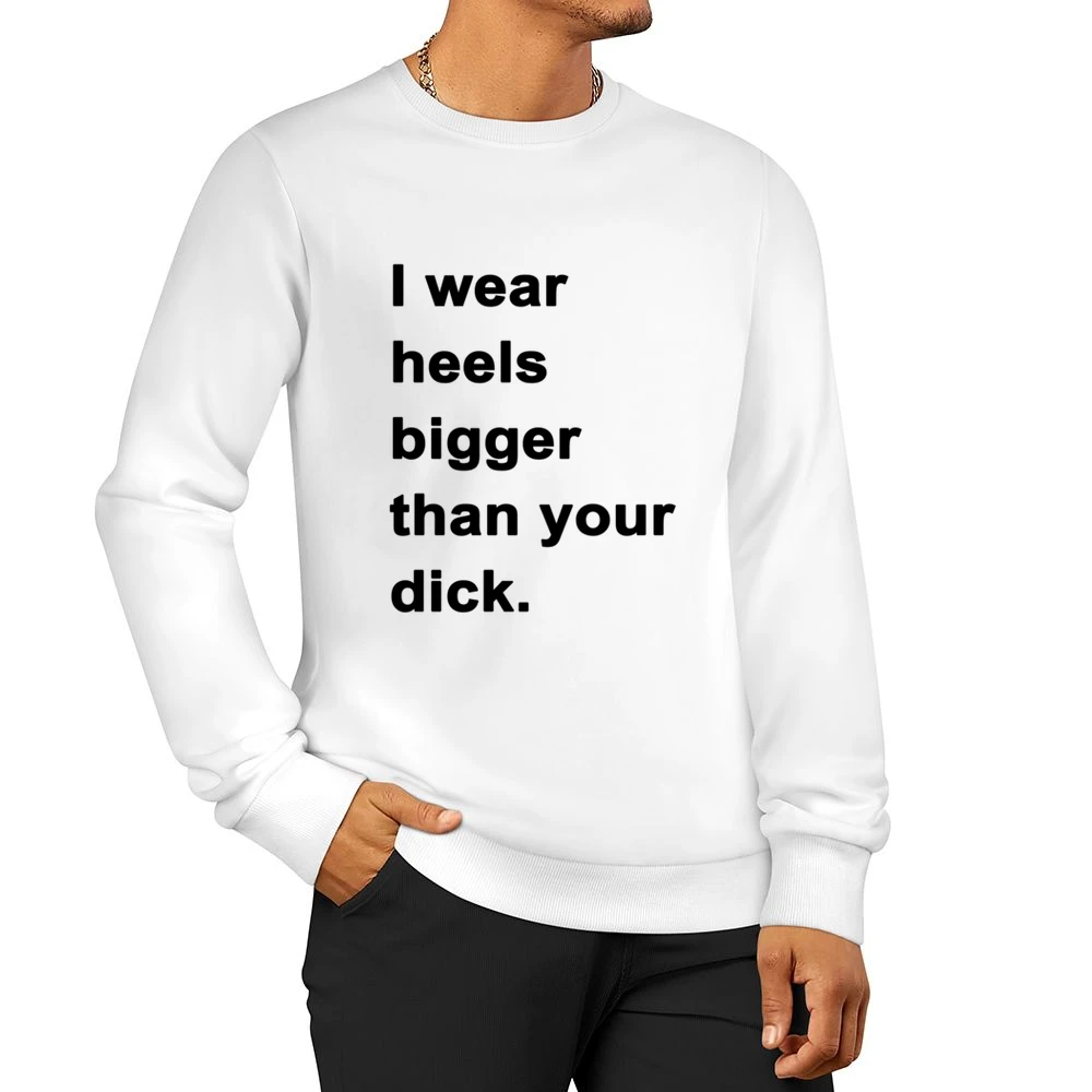 I Wear Heels Bigger Than Your Dick Funny Popular Graphic Tee Shirt Tan Men Pullover Sweatshirt