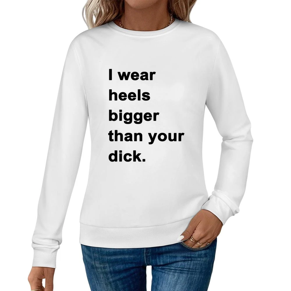 I Wear Heels Bigger Than Your Dick Funny Popular Graphic Tee Shirt Tan Women Pullover Sweatshirt