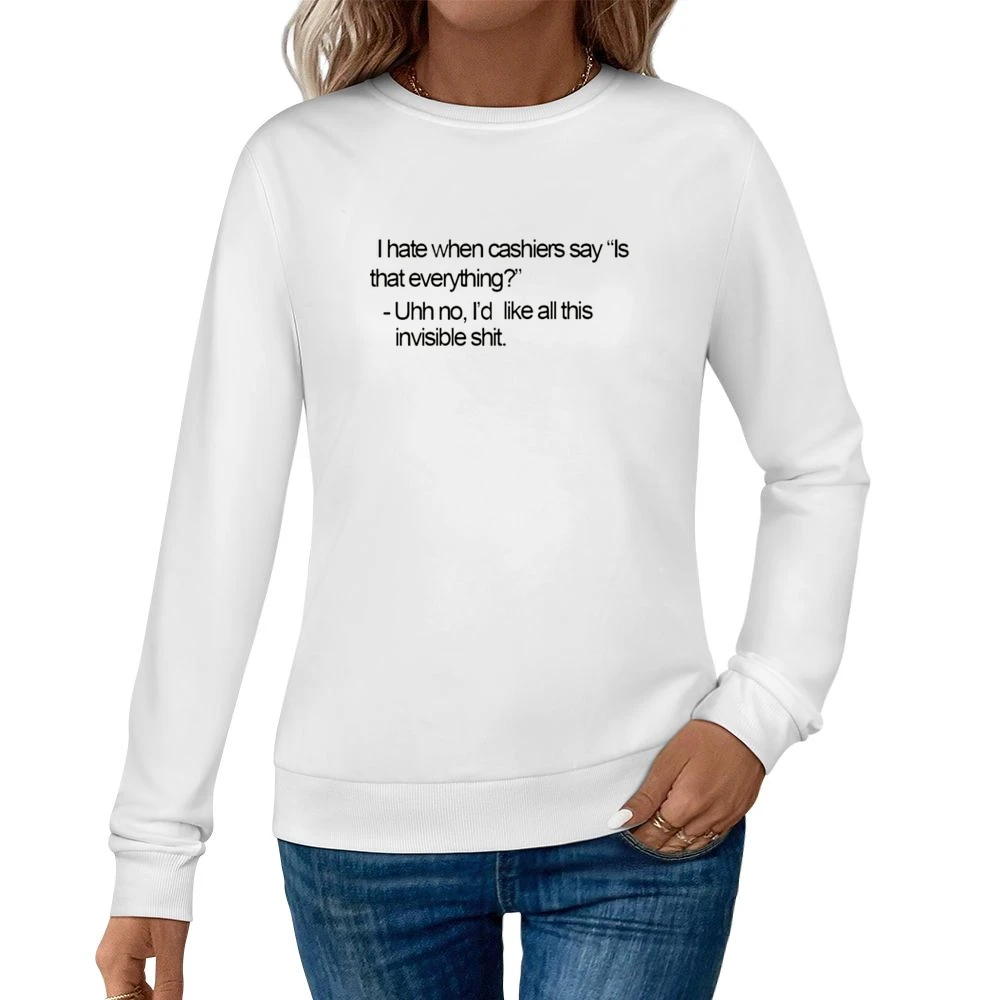 I hate when cashier say is taht everything? No I'd like all this invis Women Pullover Sweatshirt