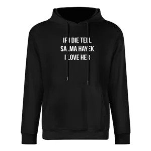 If I Die Tell Salma Hayek I Love Her Funny Celebrity Cool Graphic T Sh European Size Men Hoodie