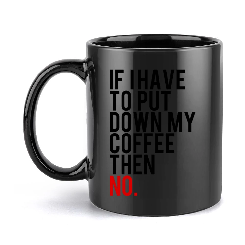 If I Have To Put Down My Coffee Then No Funny Tee Shirt Black Mug