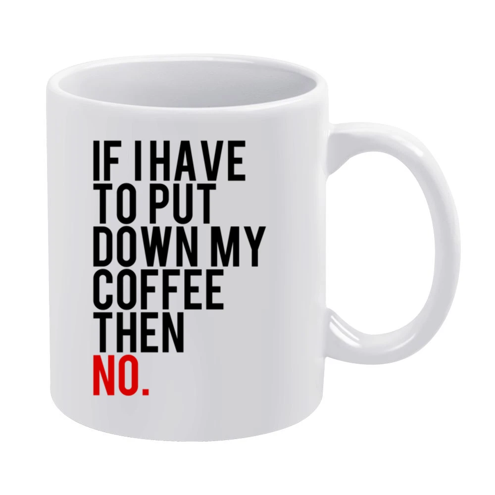 If I Have To Put Down My Coffee Then No Funny Tee Shirt White Mug