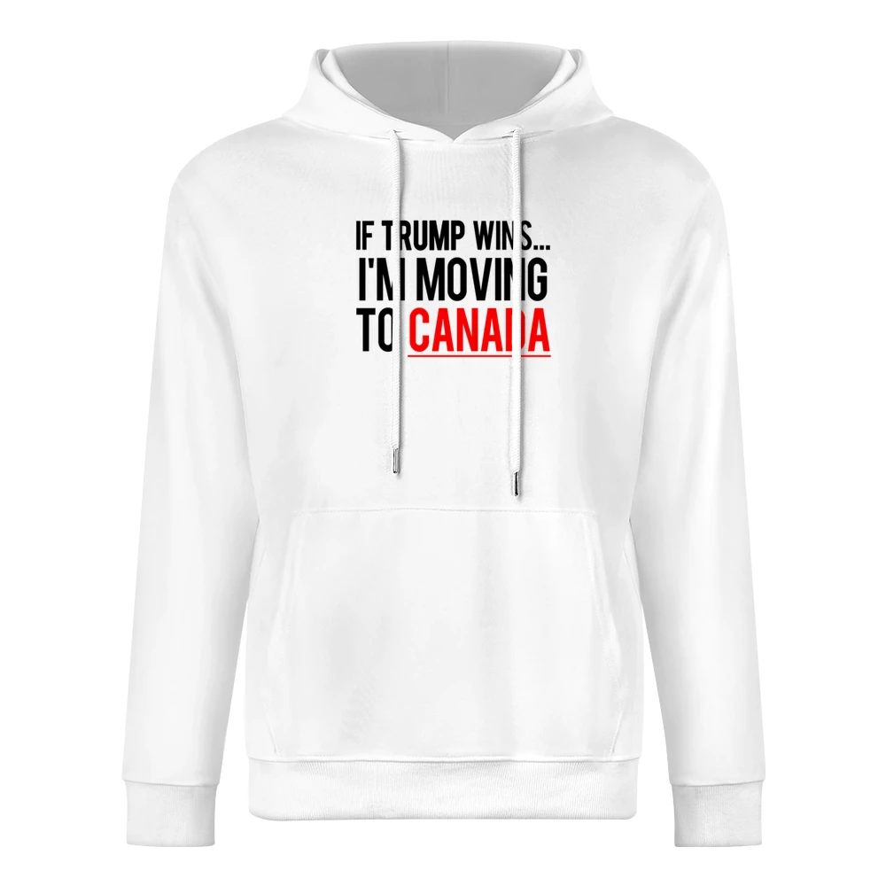 If Trump Wins Im Moving To Canada Fun Donald Political Election T Shir European Size Men Hoodie