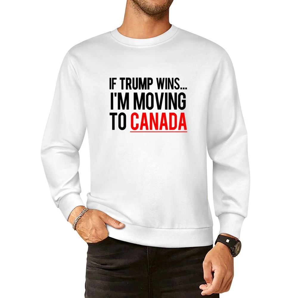 If Trump Wins Im Moving To Canada Fun Donald Political Election T Shir European Size Pullover Sweater
