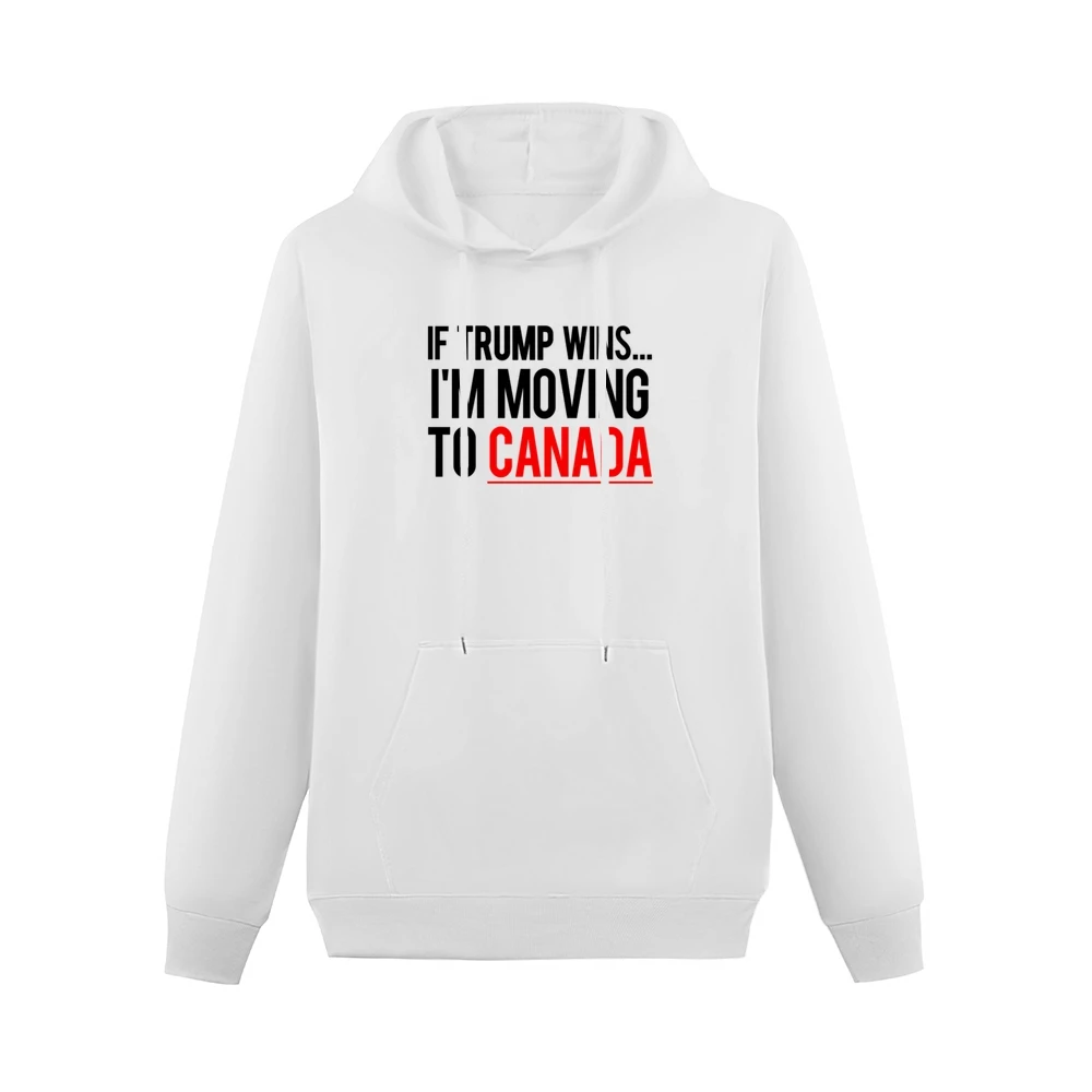 If Trump Wins Im Moving To Canada Fun Donald Political Election T Shir Men Hoodie With Pocket