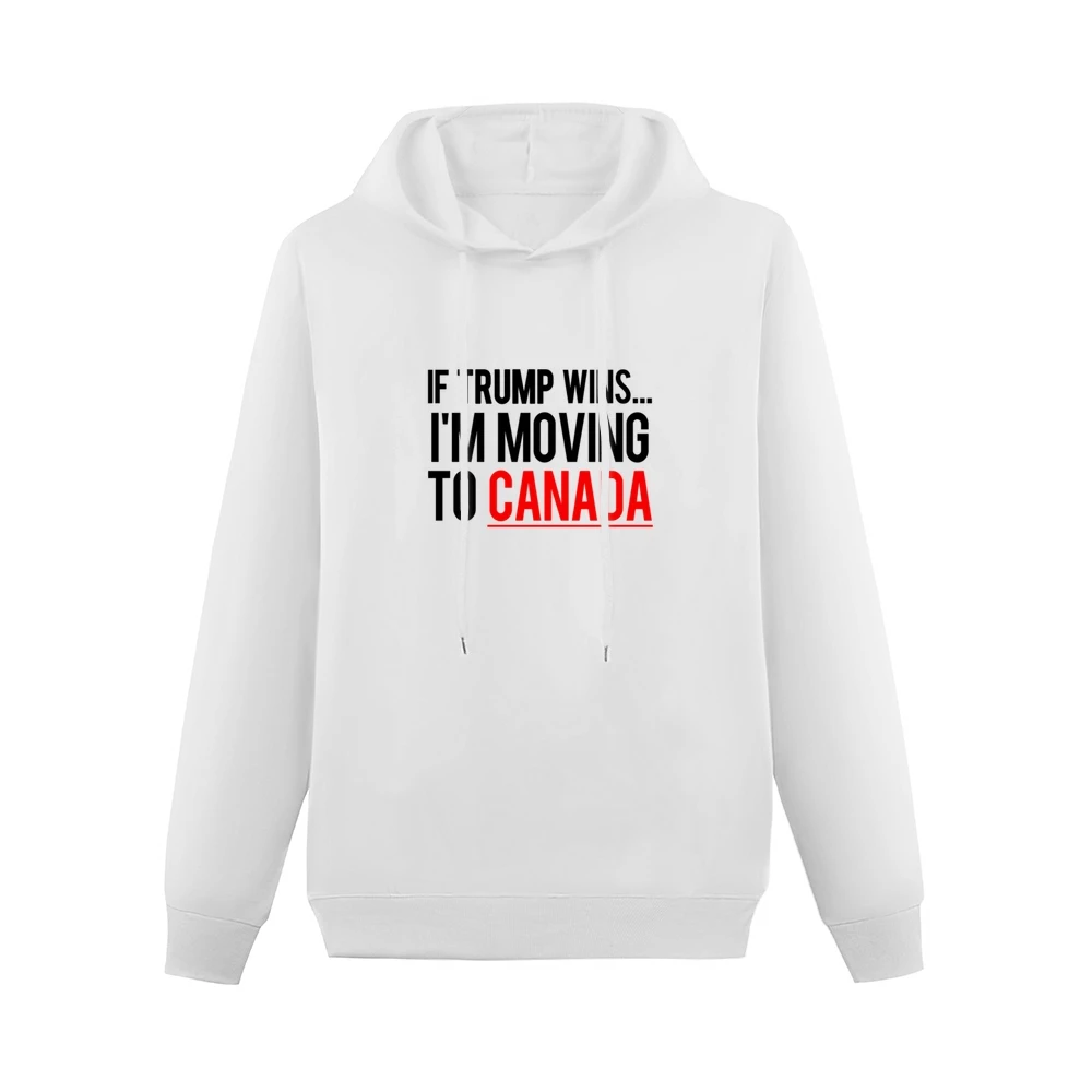 If Trump Wins Im Moving To Canada Fun Donald Political Election T Shir Men Hoodie Without Pocket