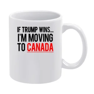 If Trump Wins Im Moving To Canada Fun Donald Political Election T Shir White Mug