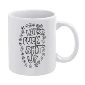 Lets Fuck Shit Up Flowers Hand Drawn Funny Graphic Tee Shirt White Mug