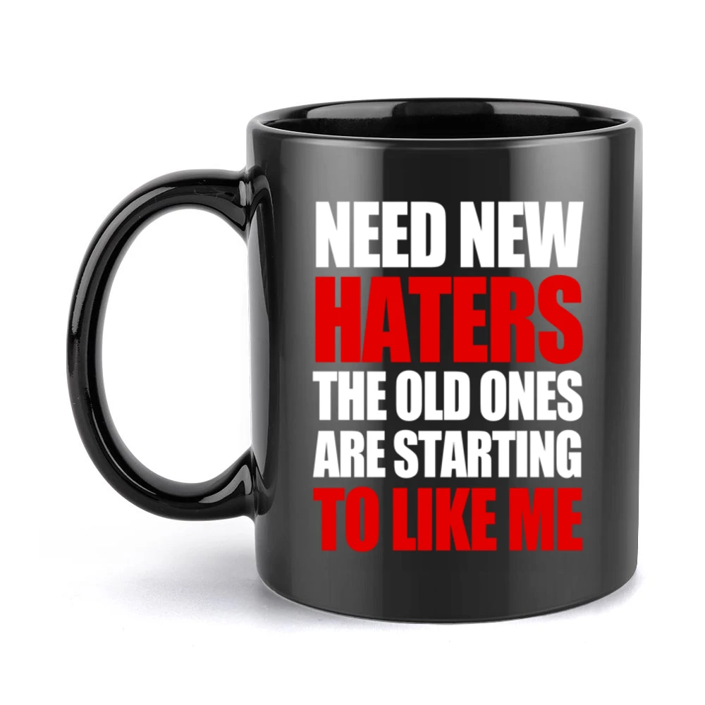 Need New Haters The Old Ones Are Starting To Like Me Funny Graphic T S Black Mug