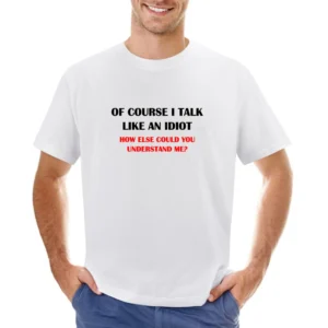 Of course i talk like an idiot ho else could you undestand me - funny Asian Size Men T-Shirt