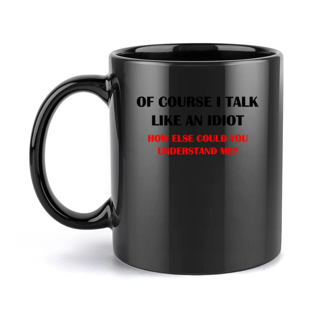 Of course i talk like an idiot ho else could you undestand me - funny Black Mug