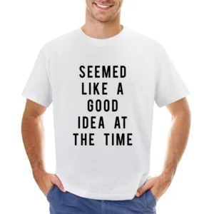 Seemed Like A Good Idea At The Time Funny Popular Graphic Tee Shirt Asian Size Men T-Shirt