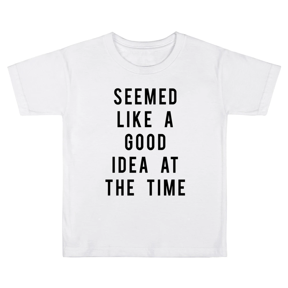 Seemed Like A Good Idea At The Time Funny Popular Graphic Tee Shirt Kids Boys Girls T-Shirt