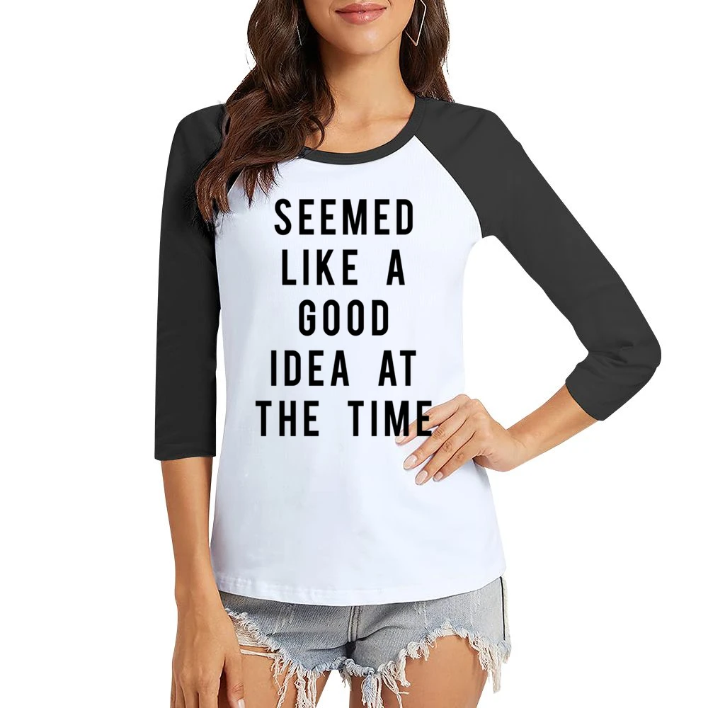 Seemed Like A Good Idea At The Time Funny Popular Graphic Tee Shirt Women Ladies 3-4 Sleeve T-Shirt