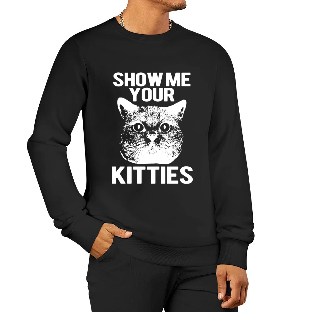 Show Me Your Kitties Funny Cat Kitten Joke Pun Graphic Tee Shirt Men Pullover Sweatshirt