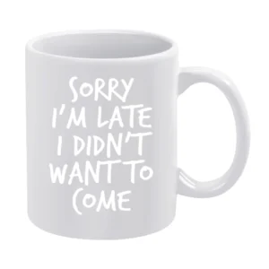 Sorry Im Late I Did Not Want To Come Funny White Mug