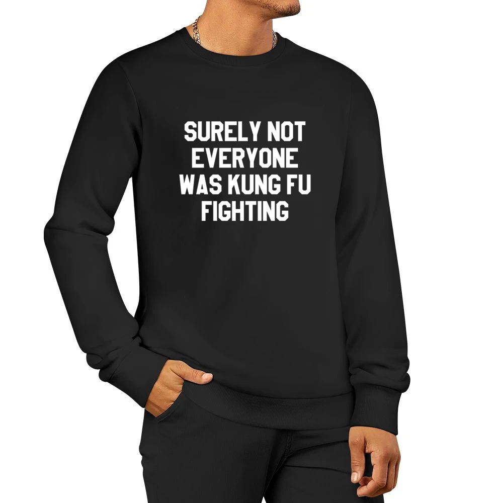 Surely Not Everyone Was Kung Fu Fighting Funny Graphic Tee Shirt Men Pullover Sweatshirt