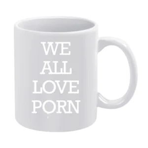 We All Love Porn Funny Inappropriate Graphic Tee Shirt White Mug