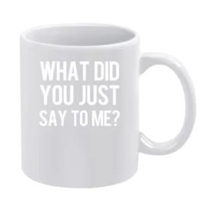 What Did You Just Say To Me Funny Popular Graphic White Mug
