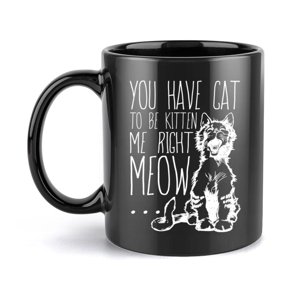 You Have Cat To Be Kitten Me Right Meow Funny Pun Graphic Black Mug