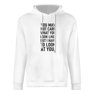 You May Not Care What You Look Like I Have To Look At You Funny Popula European Size Men Hoodie