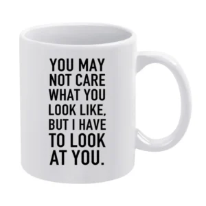 You May Not Care What You Look Like I Have To Look At You Funny Popula White Mug