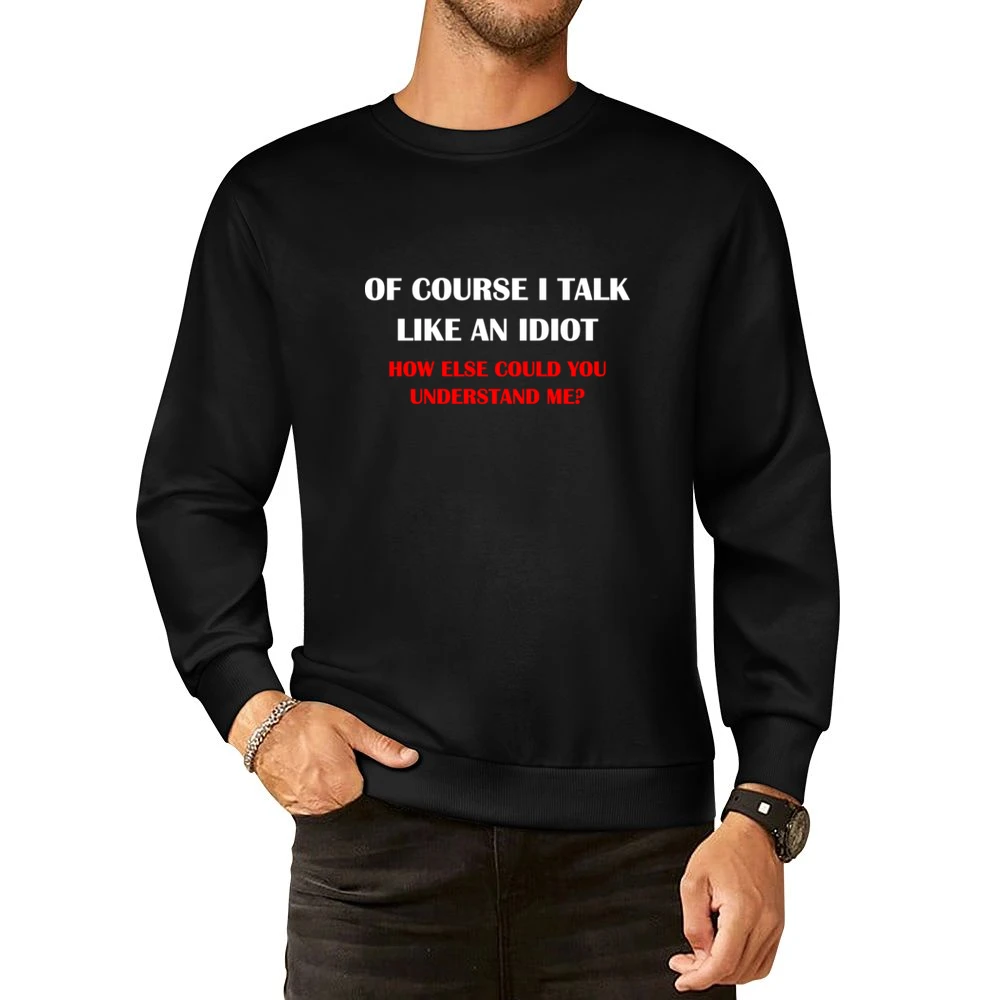 of course i talk like an idiot how else could you understan me ? T Sh European Size Pullover Sweater