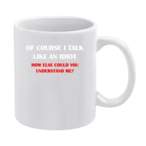 of course i talk like an idiot how else could you understan me ? T Sh White Mug